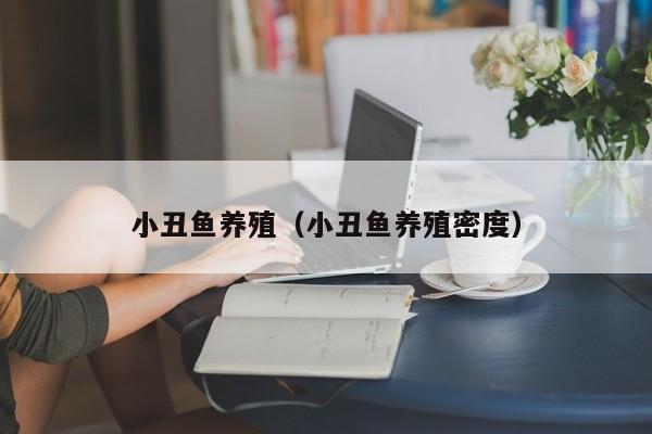 小丑鱼养殖（小丑鱼养殖密度）