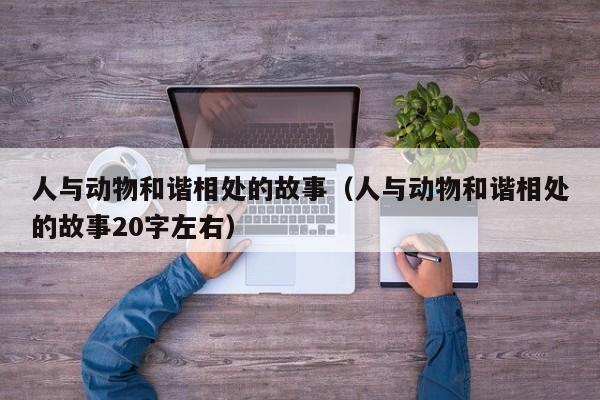人与动物和谐相处的故事（人与动物和谐相处的故事20字左右）