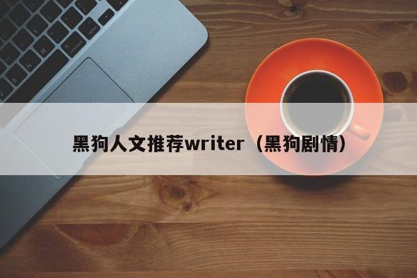 黑狗人文推荐writer（黑狗剧情）