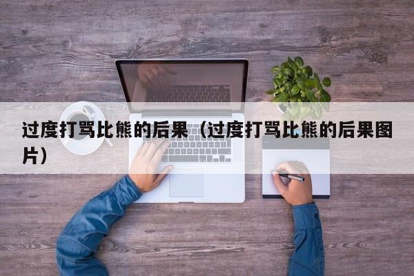 过度打骂比熊的后果（过度打骂比熊的后果图片）