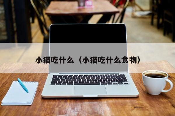 小猫吃什么（小猫吃什么食物）