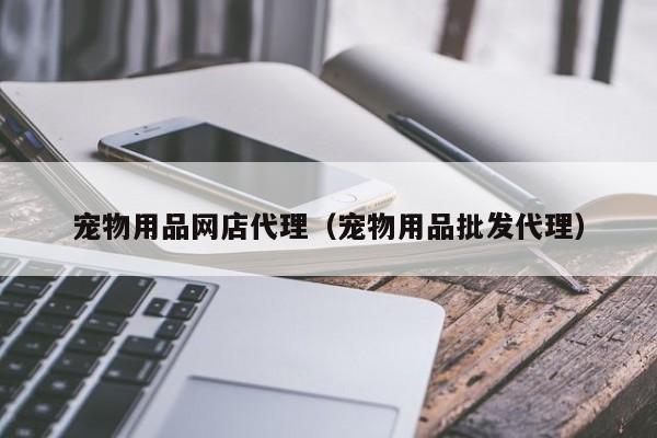 宠物用品网店 *** （宠物用品批发 *** ）