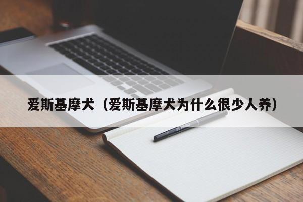 爱斯基摩犬（爱斯基摩犬为什么很少人养）