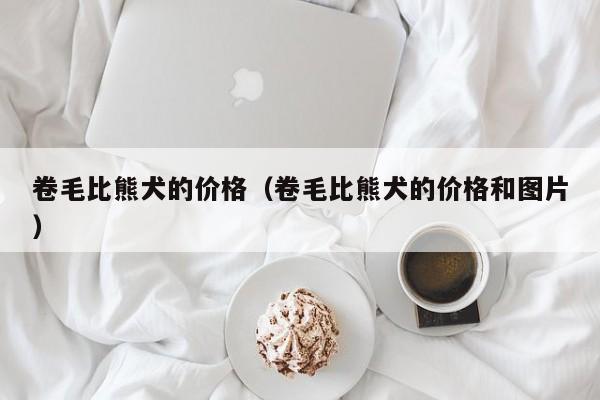 卷毛比熊犬的价格（卷毛比熊犬的价格和图片）