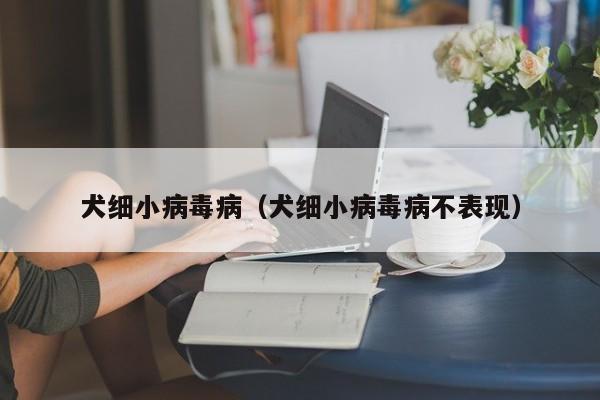 犬细小病毒病（犬细小病毒病不表现）