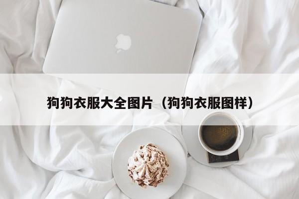 狗狗衣服大全图片（狗狗衣服图样）