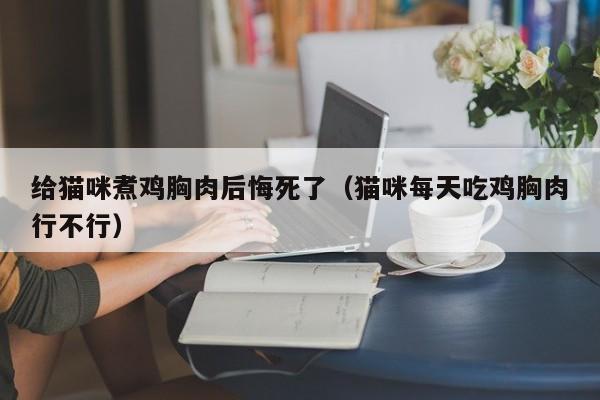 给猫咪煮鸡胸肉后悔死了（猫咪每天吃鸡胸肉行不行）