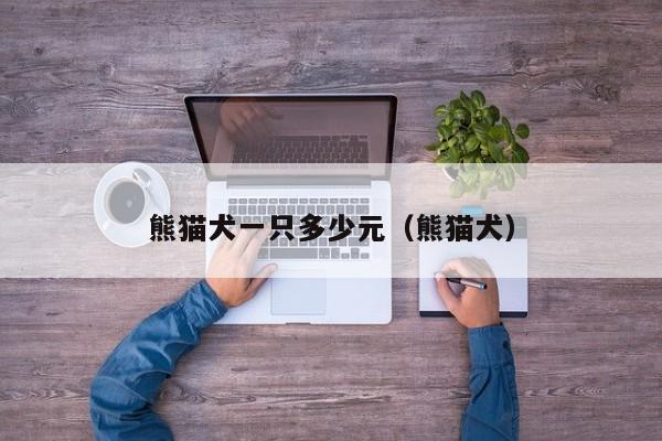 熊猫犬一只多少元（熊猫犬）