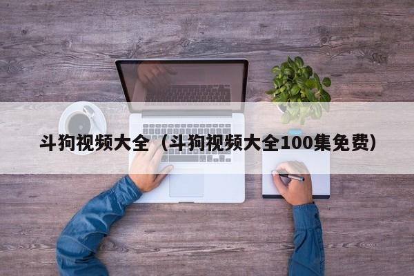 斗狗视频大全（斗狗视频大全100集免费）