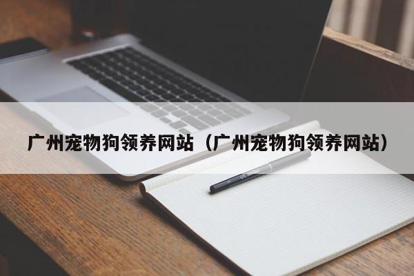 广州宠物狗领养网站（广州宠物狗领养网站）