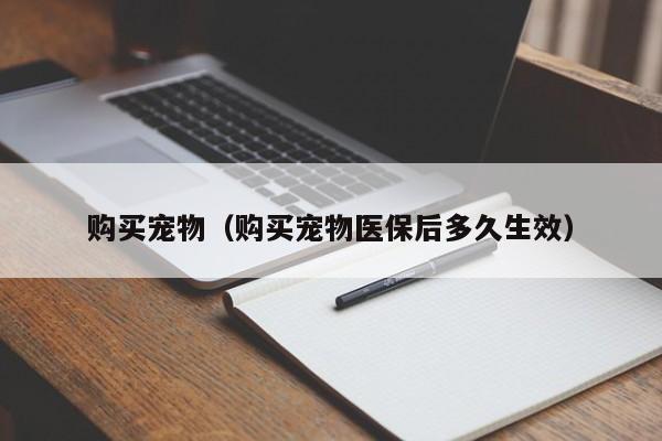 购买宠物（购买宠物医保后多久生效）