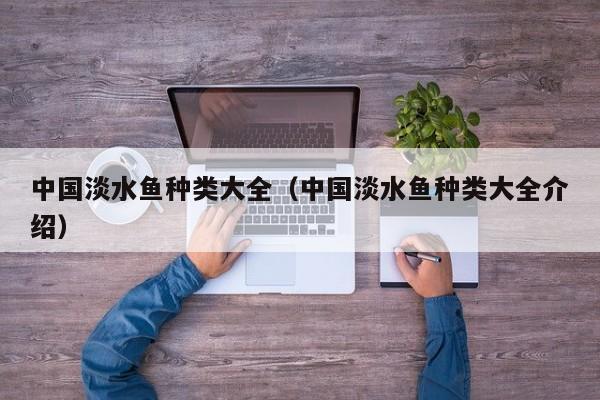 中国淡水鱼种类大全（中国淡水鱼种类大全介绍）