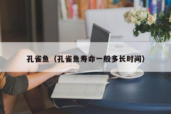 孔雀鱼（孔雀鱼寿命一般多长时间）