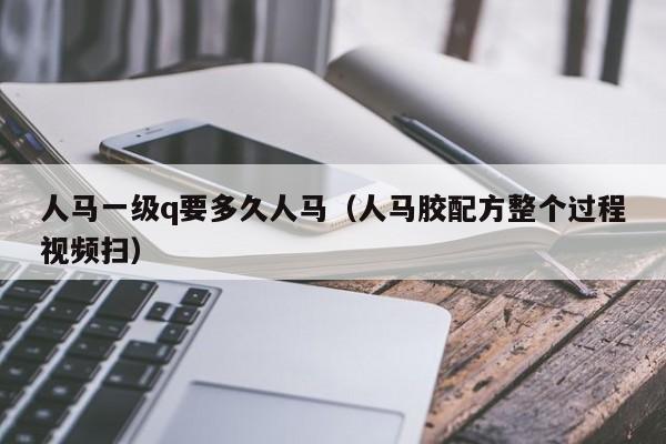 人马一级q要多久人马（人马胶配方整个过程视频扫）