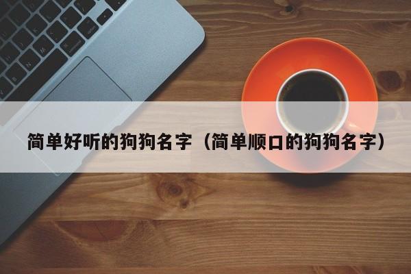 简单好听的狗狗名字（简单顺口的狗狗名字）