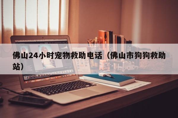 佛山24小时宠物救助 *** （佛山市狗狗救助站）
