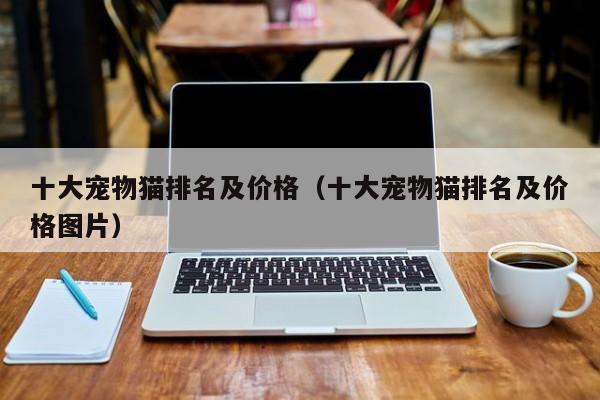 十大宠物猫排名及价格（十大宠物猫排名及价格图片）