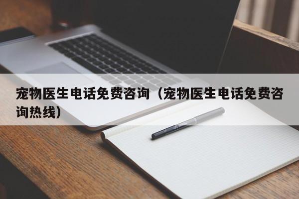 宠物医生 *** 免费咨询（宠物医生 *** 免费咨询热线）