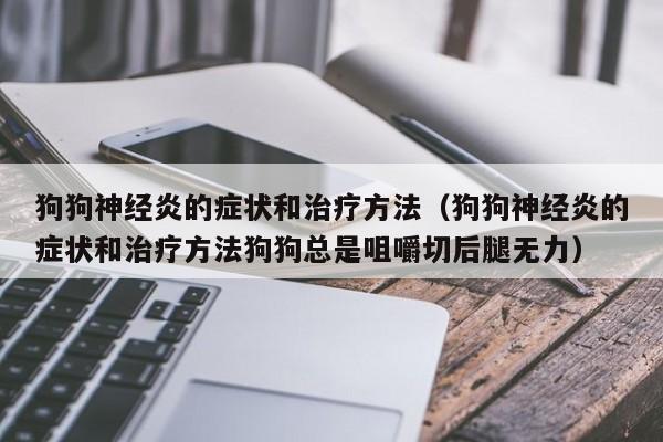 狗狗神经炎的症状和治疗 *** （狗狗神经炎的症状和治疗 *** 狗狗总是咀嚼切后腿无力）