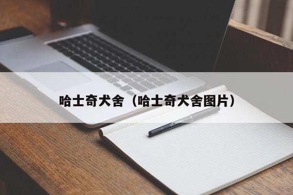 哈士奇犬舍（哈士奇犬舍图片）