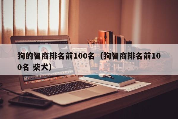 狗的智商排名前100名（狗智商排名前100名 柴犬）