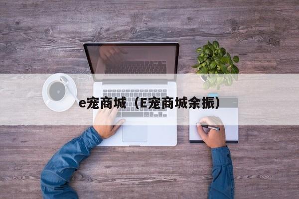 e宠商城（E宠商城余振）
