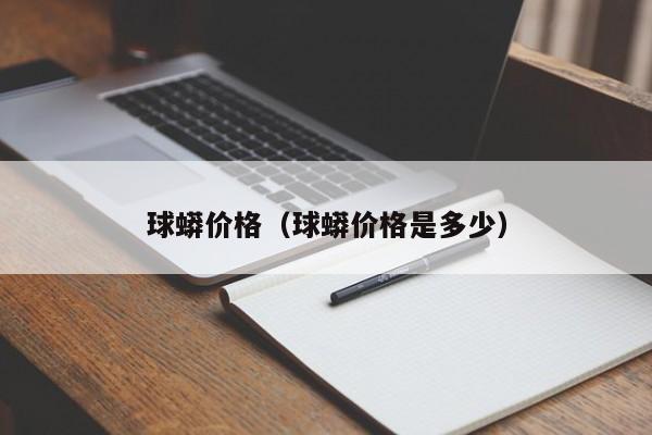 球蟒价格（球蟒价格是多少）