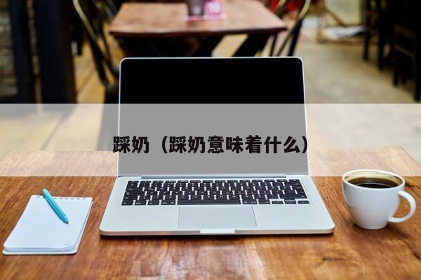 踩奶（踩奶意味着什么）