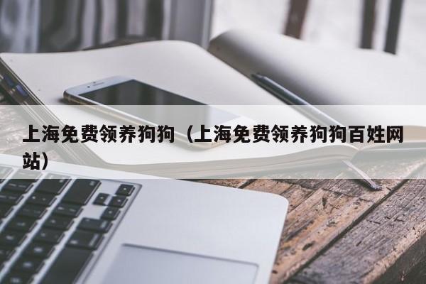 上海免费领养狗狗（上海免费领养狗狗百姓网站）