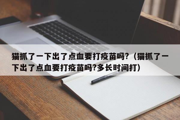 猫抓了一下出了点血要打疫苗吗?（猫抓了一下出了点血要打疫苗吗?多长时间打）