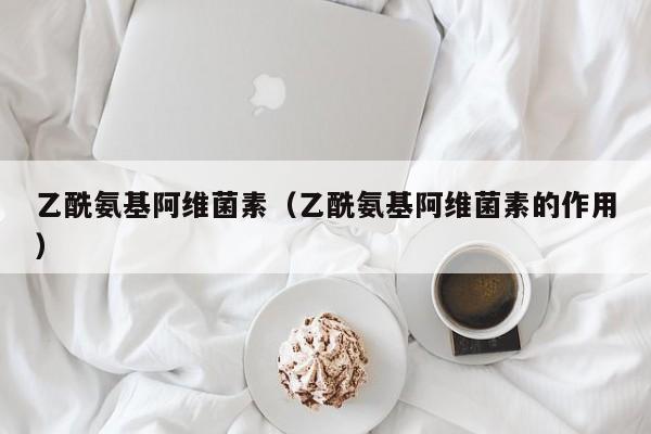 乙酰氨基阿维菌素（乙酰氨基阿维菌素的作用）
