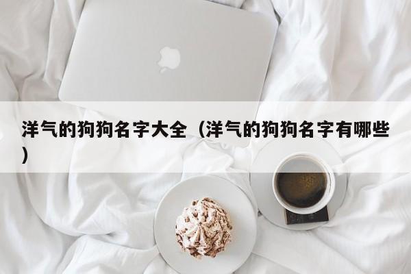 洋气的狗狗名字大全（洋气的狗狗名字有哪些）