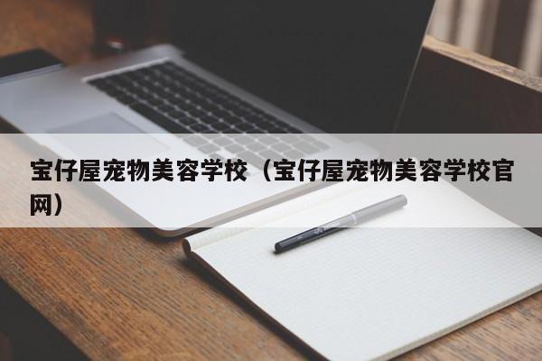 宝仔屋宠物美容学校（宝仔屋宠物美容学校官网）