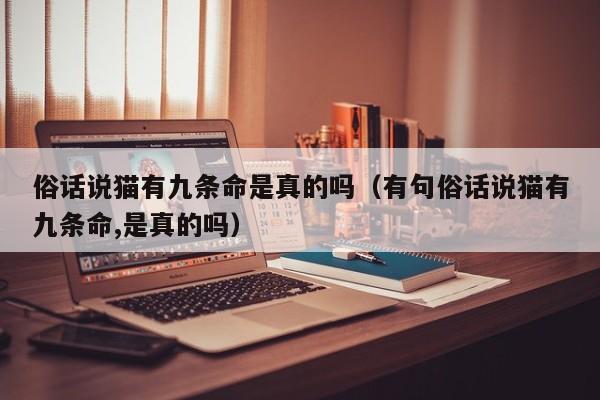 俗话说猫有九条命是真的吗（有句俗话说猫有九条命,是真的吗）