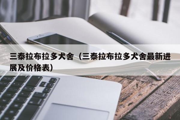 三泰拉布拉多犬舍（三泰拉布拉多犬舍最新进展及价格表）