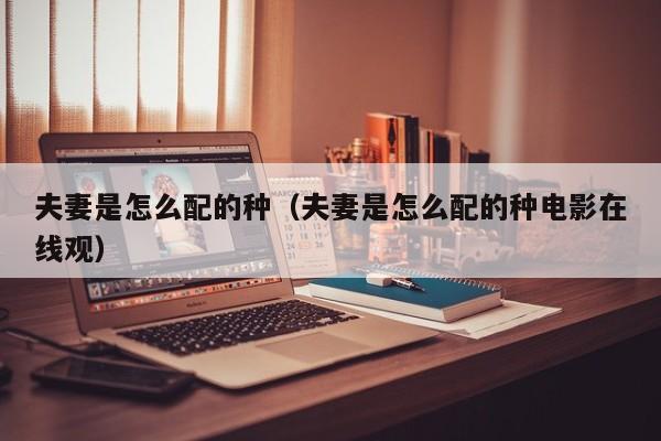 夫妻是怎么配的种（夫妻是怎么配的种电影在线观）