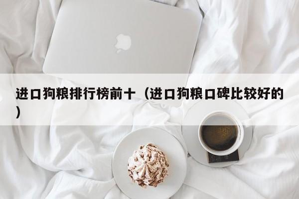 进口狗粮排行榜前十（进口狗粮口碑比较好的）