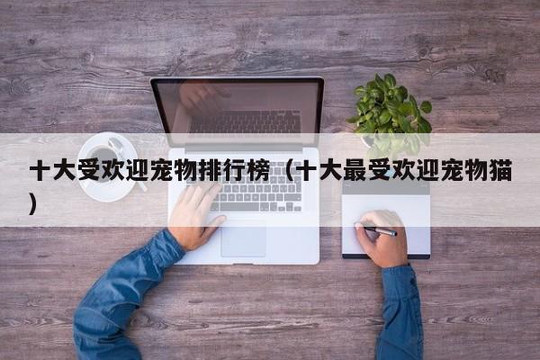 十大受欢迎宠物排行榜（十大更受欢迎宠物猫）