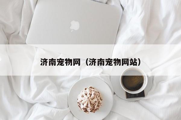 济南宠物网（济南宠物网站）