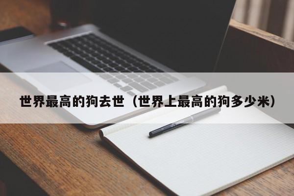 世界更高的狗去世（世界上更高的狗多少米）