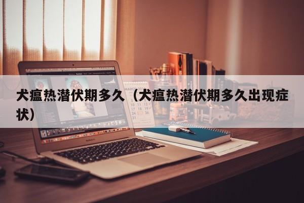犬瘟热潜伏期多久（犬瘟热潜伏期多久出现症状）