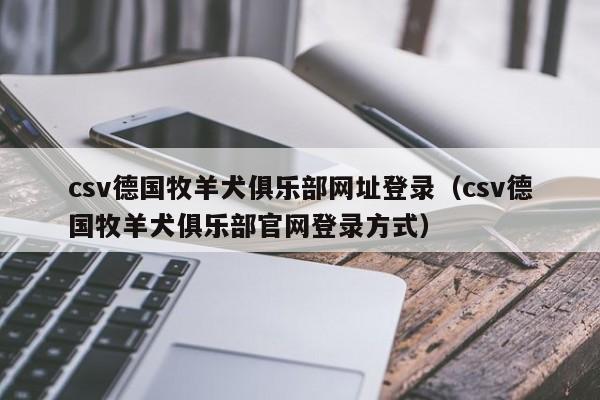 csv德国牧羊犬俱乐部网址登录（csv德国牧羊犬俱乐部官网登录方式）