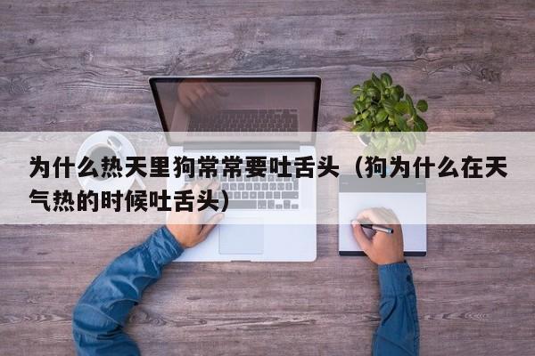 为什么热天里狗常常要吐舌头（狗为什么在天气热的时候吐舌头）