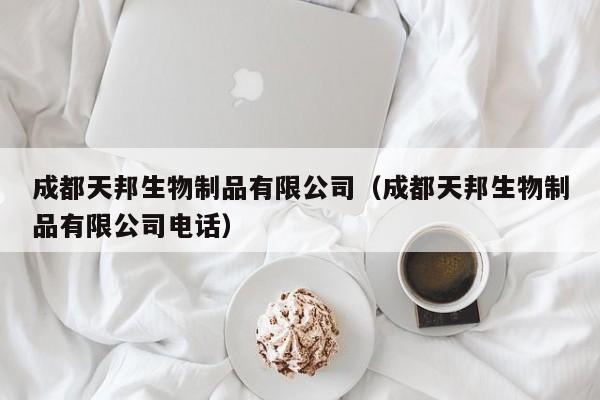 成都天邦生物制品有限公司（成都天邦生物制品有限公司 *** ）