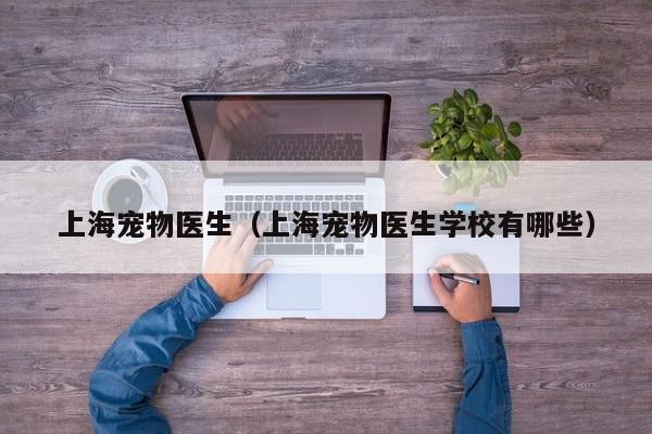 上海宠物医生（上海宠物医生学校有哪些）