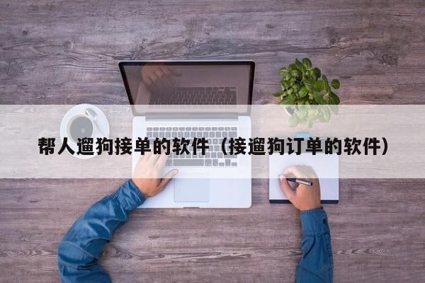 帮人遛狗接单的软件（接遛狗订单的软件）