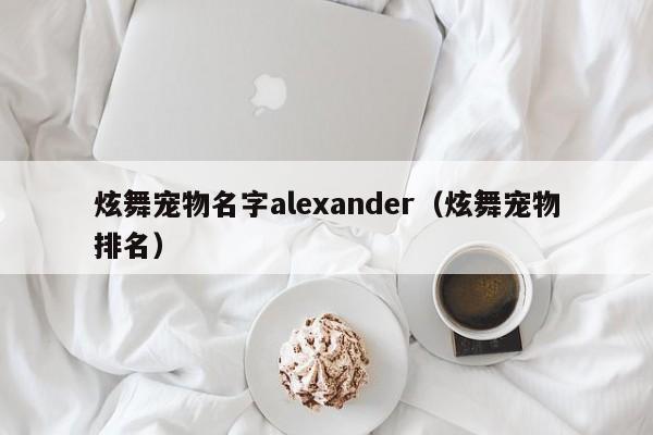炫舞宠物名字alexander（炫舞宠物排名）