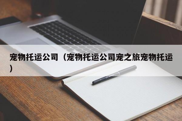 宠物托运公司（宠物托运公司宠之旅宠物托运）
