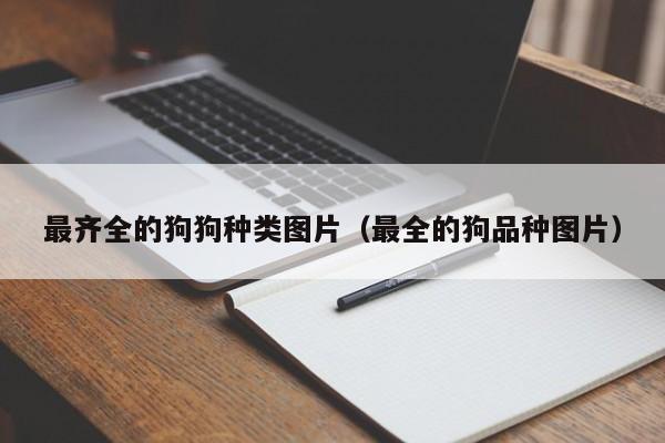 最齐全的狗狗种类图片（最全的狗品种图片）