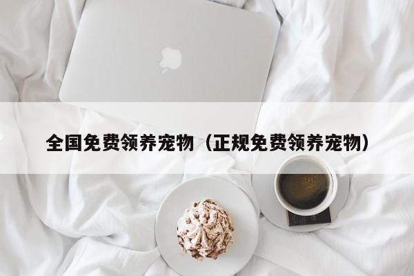 全国免费领养宠物（正规免费领养宠物）
